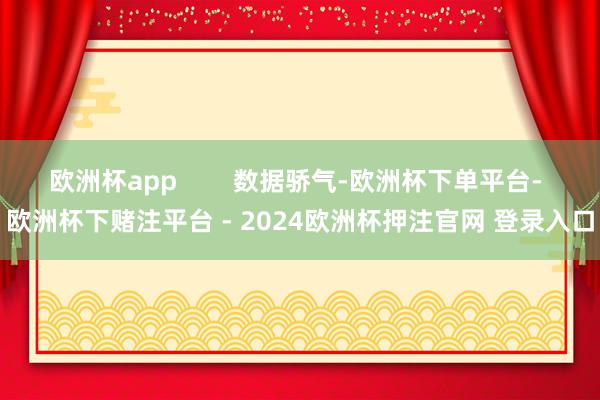 欧洲杯app        数据骄气-欧洲杯下单平台- 欧洲杯下赌注平台 - 2024欧洲杯押注官网 登录入口