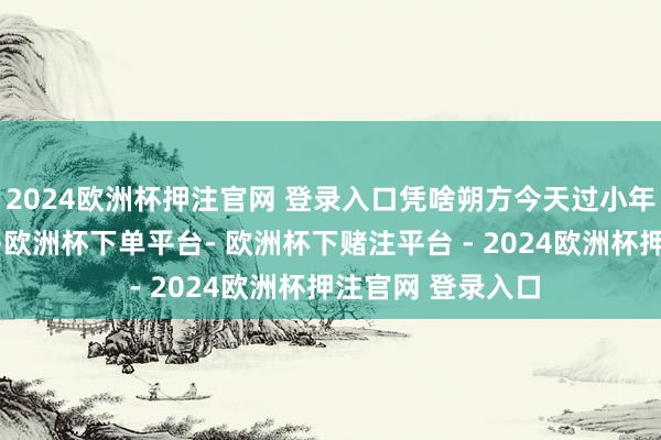 2024欧洲杯押注官网 登录入口凭啥朔方今天过小年，南边未来过？-欧洲杯下单平台- 欧洲杯下赌注平台 - 2024欧洲杯押注官网 登录入口