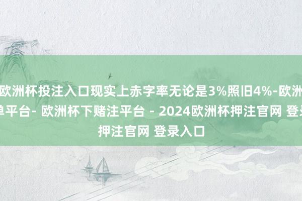 欧洲杯投注入口现实上赤字率无论是3%照旧4%-欧洲杯下单平台- 欧洲杯下赌注平台 - 2024欧洲杯押注官网 登录入口