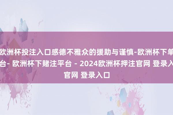 欧洲杯投注入口感德不雅众的援助与谨慎-欧洲杯下单平台- 欧洲杯下赌注平台 - 2024欧洲杯押注官网 登录入口