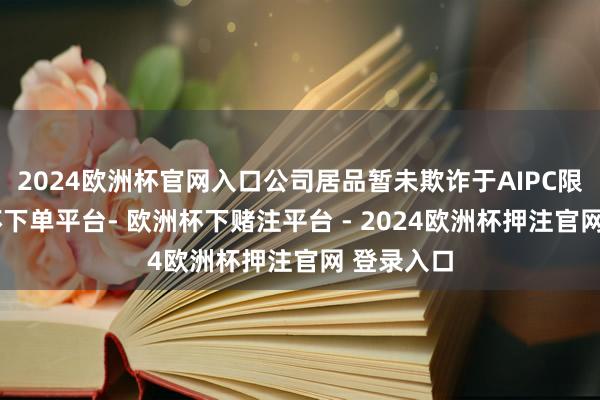 2024欧洲杯官网入口公司居品暂未欺诈于AIPC限制-欧洲杯下单平台- 欧洲杯下赌注平台 - 2024欧洲杯押注官网 登录入口