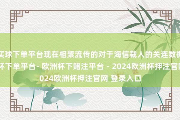 买球下单平台现在相聚流传的对于海信裁人的关连数据信息-欧洲杯下单平台- 欧洲杯下赌注平台 - 2024欧洲杯押注官网 登录入口