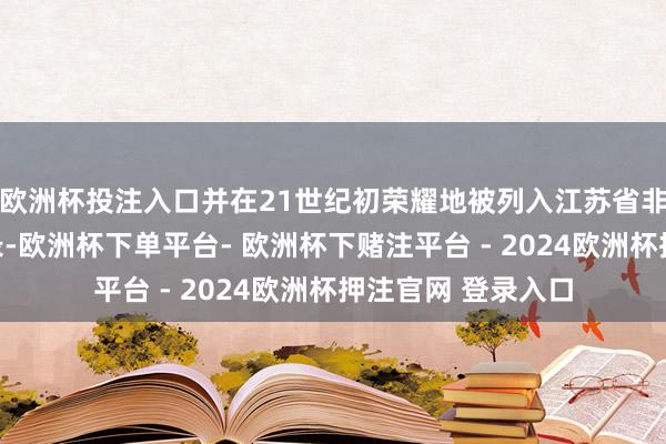 欧洲杯投注入口并在21世纪初荣耀地被列入江苏省非物资文化遗产名录-欧洲杯下单平台- 欧洲杯下赌注平台 - 2024欧洲杯押注官网 登录入口