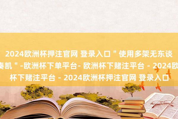 2024欧洲杯押注官网 登录入口＂使用多架无东谈主机进行瑕疵并获得奏凯＂-欧洲杯下单平台- 欧洲杯下赌注平台 - 2024欧洲杯押注官网 登录入口