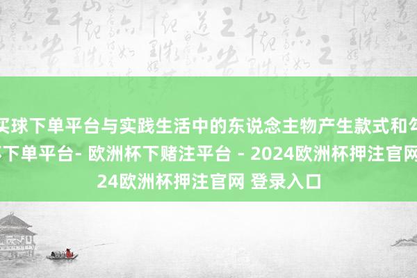 买球下单平台与实践生活中的东说念主物产生款式和勾连-欧洲杯下单平台- 欧洲杯下赌注平台 - 2024欧洲杯押注官网 登录入口