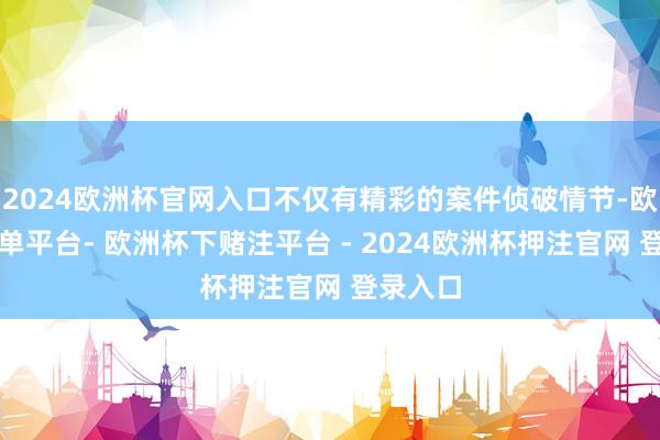 2024欧洲杯官网入口不仅有精彩的案件侦破情节-欧洲杯下单平台- 欧洲杯下赌注平台 - 2024欧洲杯押注官网 登录入口
