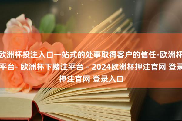 欧洲杯投注入口一站式的处事取得客户的信任-欧洲杯下单平台- 欧洲杯下赌注平台 - 2024欧洲杯押注官网 登录入口
