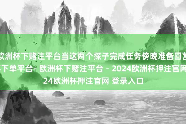 欧洲杯下赌注平台当这两个探子完成任务傍晚准备回营时-欧洲杯下单平台- 欧洲杯下赌注平台 - 2024欧洲杯押注官网 登录入口