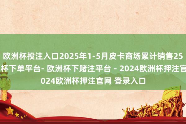 欧洲杯投注入口2025年1-5月皮卡商场累计销售25.9万辆-欧洲杯下单平台- 欧洲杯下赌注平台 - 2024欧洲杯押注官网 登录入口