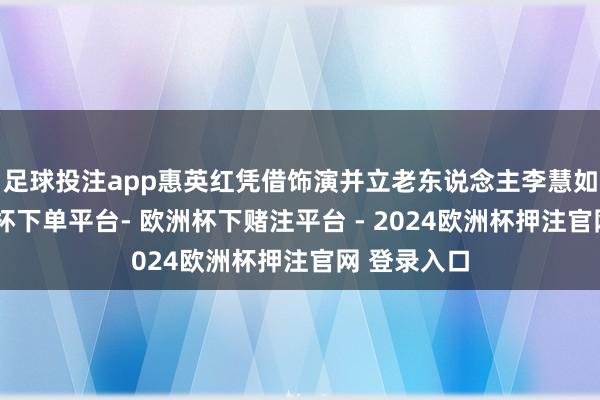 足球投注app惠英红凭借饰演并立老东说念主李慧如一角-欧洲杯下单平台- 欧洲杯下赌注平台 - 2024欧洲杯押注官网 登录入口