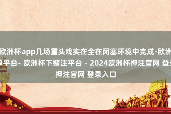 欧洲杯app几场重头戏实在全在闭塞环境中完成-欧洲杯下单平台- 欧洲杯下赌注平台 - 2024欧洲杯押注官网 登录入口