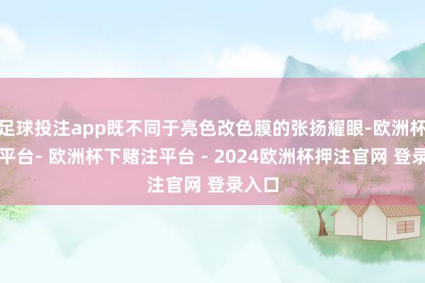 足球投注app既不同于亮色改色膜的张扬耀眼-欧洲杯下单平台- 欧洲杯下赌注平台 - 2024欧洲杯押注官网 登录入口