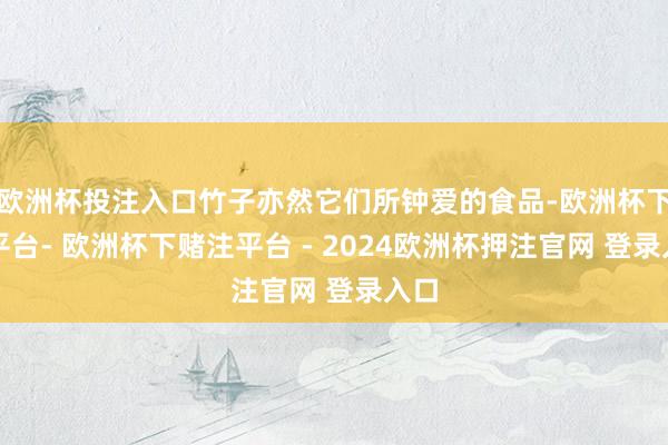 欧洲杯投注入口竹子亦然它们所钟爱的食品-欧洲杯下单平台- 欧洲杯下赌注平台 - 2024欧洲杯押注官网 登录入口