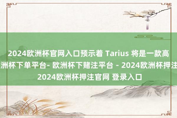2024欧洲杯官网入口预示着 Tarius 将是一款高端 VR 头显-欧洲杯下单平台- 欧洲杯下赌注平台 - 2024欧洲杯押注官网 登录入口