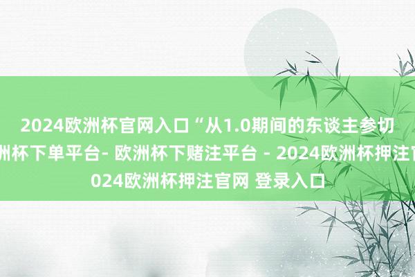 2024欧洲杯官网入口　　“从1.0期间的东谈主参切片、打粉-欧洲杯下单平台- 欧洲杯下赌注平台 - 2024欧洲杯押注官网 登录入口