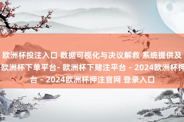 欧洲杯投注入口 数据可视化与决议解救 系统提供及时资金流向看板-欧洲杯下单平台- 欧洲杯下赌注平台 - 2024欧洲杯押注官网 登录入口