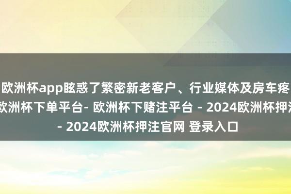 欧洲杯app眩惑了繁密新老客户、行业媒体及房车疼爱者都聚一堂-欧洲杯下单平台- 欧洲杯下赌注平台 - 2024欧洲杯押注官网 登录入口