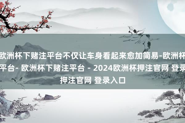 欧洲杯下赌注平台不仅让车身看起来愈加简易-欧洲杯下单平台- 欧洲杯下赌注平台 - 2024欧洲杯押注官网 登录入口