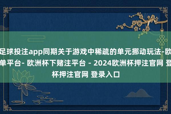 足球投注app同期关于游戏中稀疏的单元挪动玩法-欧洲杯下单平台- 欧洲杯下赌注平台 - 2024欧洲杯押注官网 登录入口