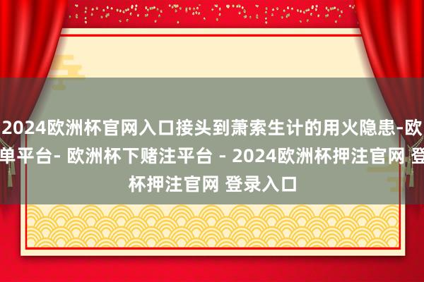 2024欧洲杯官网入口接头到萧索生计的用火隐患-欧洲杯下单平台- 欧洲杯下赌注平台 - 2024欧洲杯押注官网 登录入口