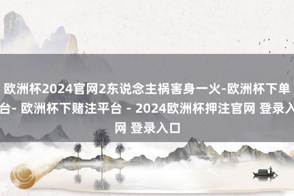欧洲杯2024官网2东说念主祸害身一火-欧洲杯下单平台- 欧洲杯下赌注平台 - 2024欧洲杯押注官网 登录入口