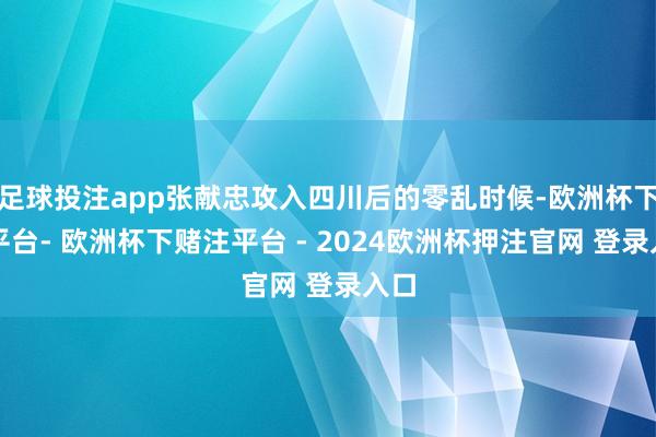 足球投注app张献忠攻入四川后的零乱时候-欧洲杯下单平台- 欧洲杯下赌注平台 - 2024欧洲杯押注官网 登录入口
