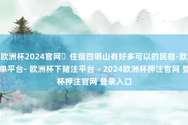 欧洲杯2024官网✅住宿四明山有好多可以的民宿-欧洲杯下单平台- 欧洲杯下赌注平台 - 2024欧洲杯押注官网 登录入口