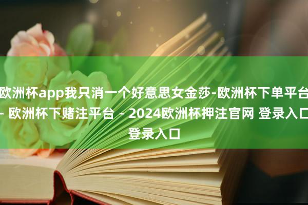 欧洲杯app我只消一个好意思女金莎-欧洲杯下单平台- 欧洲杯下赌注平台 - 2024欧洲杯押注官网 登录入口