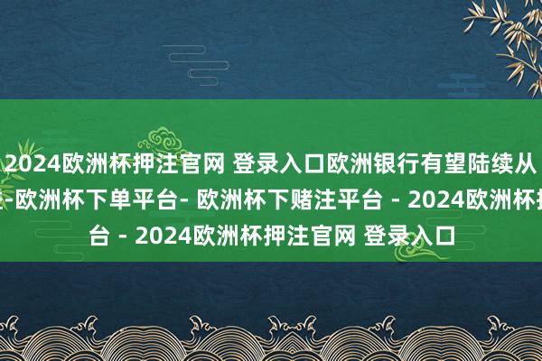 2024欧洲杯押注官网 登录入口欧洲银行有望陆续从这种多元化中受益-欧洲杯下单平台- 欧洲杯下赌注平台 - 2024欧洲杯押注官网 登录入口