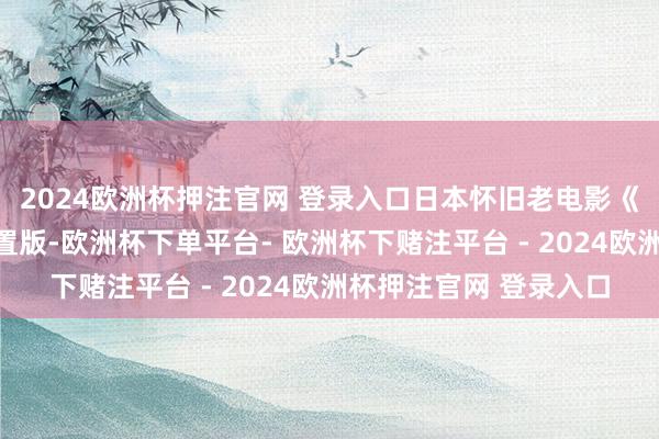 2024欧洲杯押注官网 登录入口日本怀旧老电影《武士谈豪恣物语》配置版-欧洲杯下单平台- 欧洲杯下赌注平台 - 2024欧洲杯押注官网 登录入口