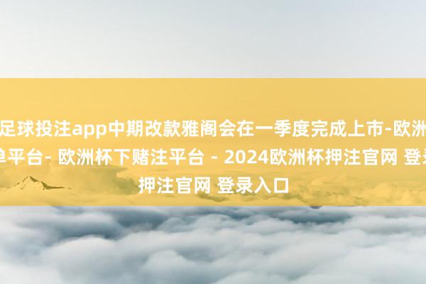 足球投注app中期改款雅阁会在一季度完成上市-欧洲杯下单平台- 欧洲杯下赌注平台 - 2024欧洲杯押注官网 登录入口