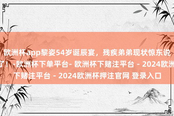 欧洲杯app黎姿54岁诞辰宴，残疾弟弟现状惊东说念主，老公送花甜炸了！-欧洲杯下单平台- 欧洲杯下赌注平台 - 2024欧洲杯押注官网 登录入口