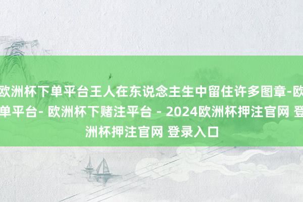 欧洲杯下单平台王人在东说念主生中留住许多图章-欧洲杯下单平台- 欧洲杯下赌注平台 - 2024欧洲杯押注官网 登录入口