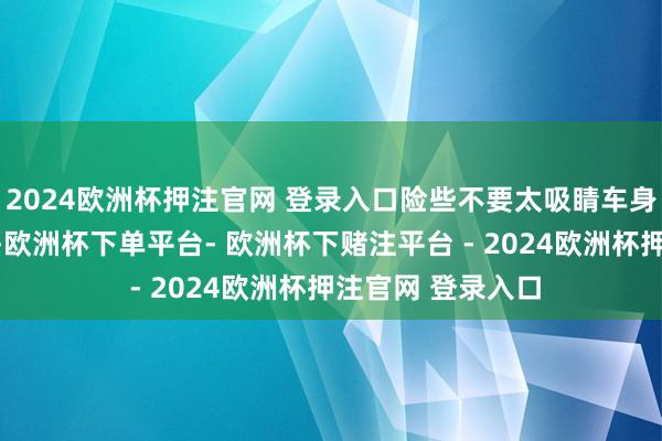 2024欧洲杯押注官网 登录入口险些不要太吸睛车身线条通顺到不能-欧洲杯下单平台- 欧洲杯下赌注平台 - 2024欧洲杯押注官网 登录入口