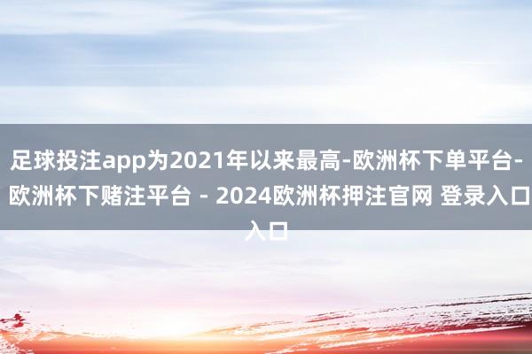 足球投注app为2021年以来最高-欧洲杯下单平台- 欧洲杯下赌注平台 - 2024欧洲杯押注官网 登录入口