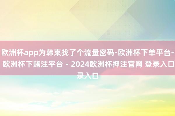 欧洲杯app为韩束找了个流量密码-欧洲杯下单平台- 欧洲杯下赌注平台 - 2024欧洲杯押注官网 登录入口