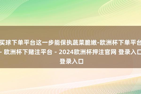 买球下单平台这一步能保执蔬菜脆嫩-欧洲杯下单平台- 欧洲杯下赌注平台 - 2024欧洲杯押注官网 登录入口
