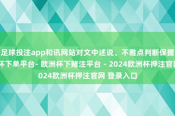 足球投注app和讯网站对文中述说、不雅点判断保握中立-欧洲杯下单平台- 欧洲杯下赌注平台 - 2024欧洲杯押注官网 登录入口