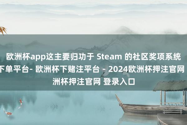 欧洲杯app这主要归功于 Steam 的社区奖项系统-欧洲杯下单平台- 欧洲杯下赌注平台 - 2024欧洲杯押注官网 登录入口