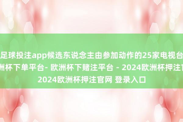 足球投注app候选东说念主由参加动作的25家电视台保举产生-欧洲杯下单平台- 欧洲杯下赌注平台 - 2024欧洲杯押注官网 登录入口