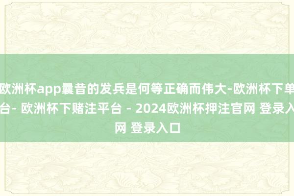 欧洲杯app曩昔的发兵是何等正确而伟大-欧洲杯下单平台- 欧洲杯下赌注平台 - 2024欧洲杯押注官网 登录入口