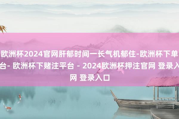欧洲杯2024官网肝郁时间一长气机郁住-欧洲杯下单平台- 欧洲杯下赌注平台 - 2024欧洲杯押注官网 登录入口