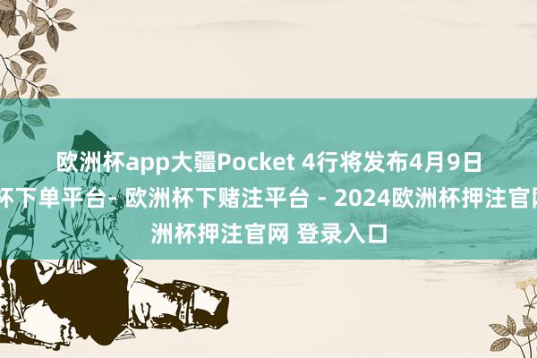 欧洲杯app　　大疆Pocket 4行将发布　　4月9日音问-欧洲杯下单平台- 欧洲杯下赌注平台 - 2024欧洲杯押注官网 登录入口