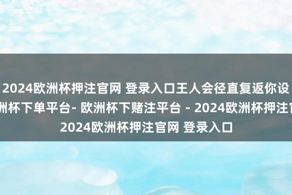 2024欧洲杯押注官网 登录入口王人会径直复返你设定的区域-欧洲杯下单平台- 欧洲杯下赌注平台 - 2024欧洲杯押注官网 登录入口