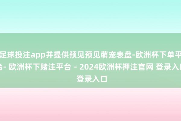 足球投注app并提供预见预见萌宠表盘-欧洲杯下单平台- 欧洲杯下赌注平台 - 2024欧洲杯押注官网 登录入口