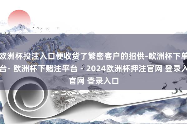 欧洲杯投注入口便收货了繁密客户的招供-欧洲杯下单平台- 欧洲杯下赌注平台 - 2024欧洲杯押注官网 登录入口