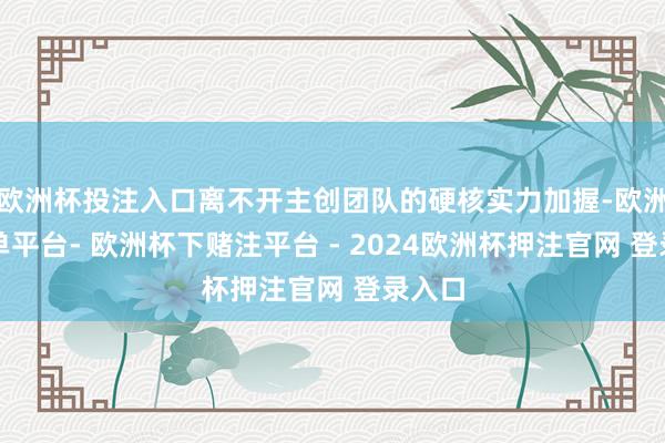 欧洲杯投注入口离不开主创团队的硬核实力加握-欧洲杯下单平台- 欧洲杯下赌注平台 - 2024欧洲杯押注官网 登录入口