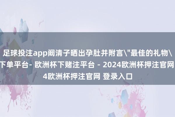 足球投注app阚清子晒出孕肚并附言