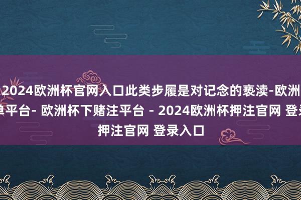 2024欧洲杯官网入口此类步履是对记念的亵渎-欧洲杯下单平台- 欧洲杯下赌注平台 - 2024欧洲杯押注官网 登录入口