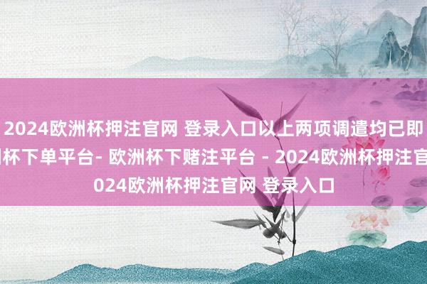 2024欧洲杯押注官网 登录入口以上两项调遣均已即刻收效-欧洲杯下单平台- 欧洲杯下赌注平台 - 2024欧洲杯押注官网 登录入口